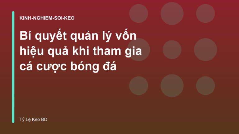 Bí quyết quản lý vốn hiệu quả khi tham gia cá cược bóng đá