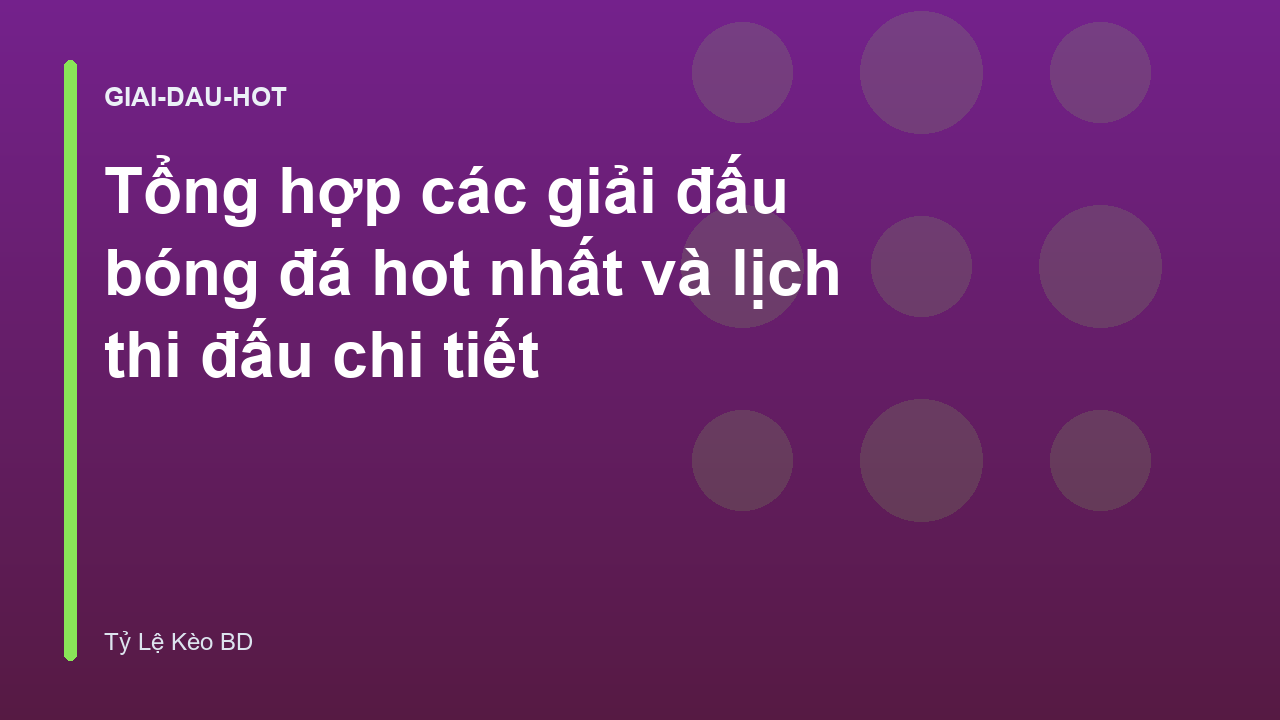 Tổng hợp các giải đấu bóng đá hot nhất và lịch thi đấu chi tiết