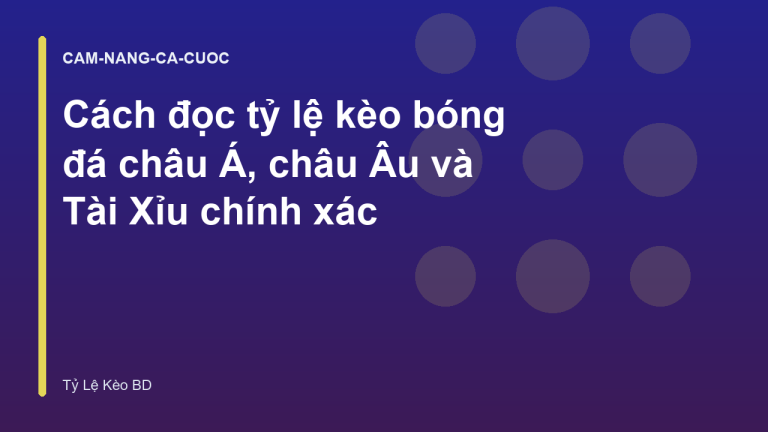 Cách đọc tỷ lệ kèo bóng đá châu Á, châu Âu và Tài Xỉu chính xác