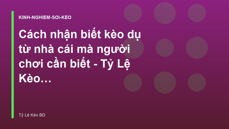 Cách nhận biết kèo dụ từ nhà cái mà người chơi cần biết - Tỷ Lệ Kèo BD