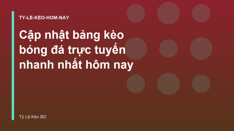 Cập nhật bảng kèo bóng đá trực tuyến nhanh nhất hôm nay
