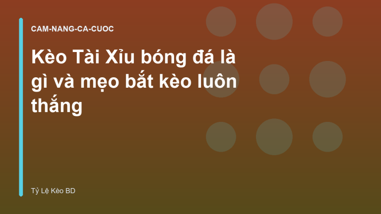 Kèo Tài Xỉu bóng đá là gì và mẹo bắt kèo luôn thắng