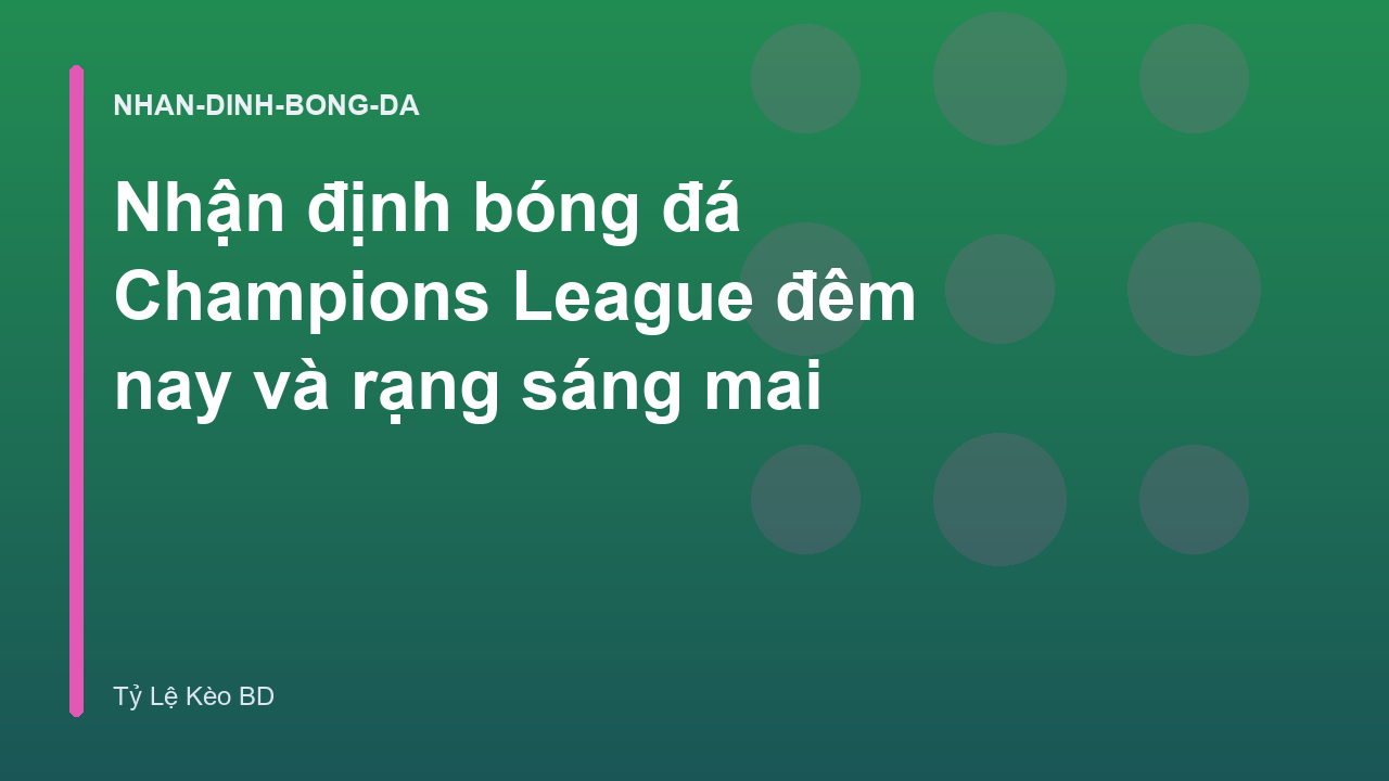 Nhận định bóng đá Champions League đêm nay và rạng sáng mai