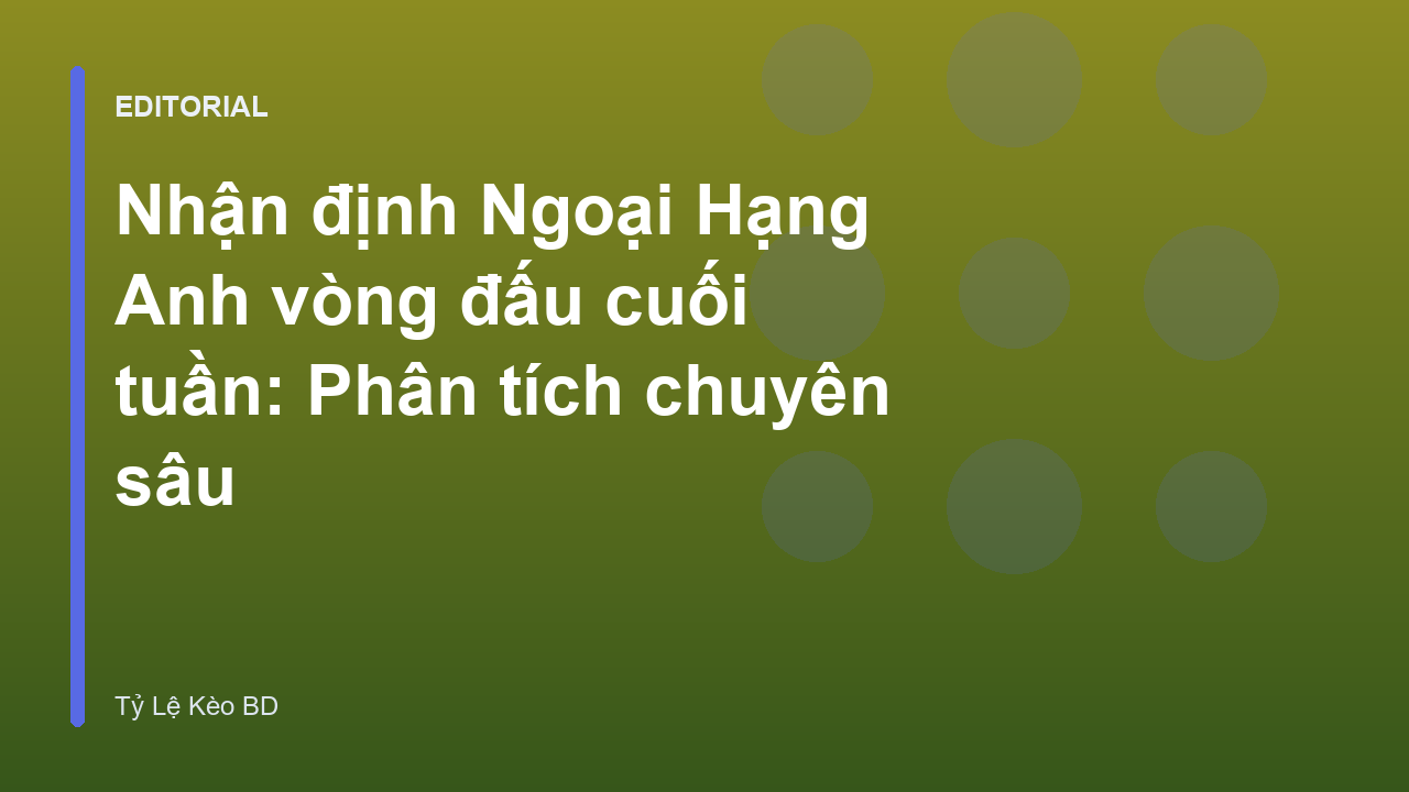 Nhận định bóng đá Ngoại Hạng Anh vòng đấu cuối tuần