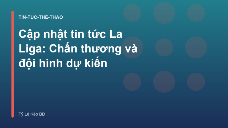 Cập nhật tin tức La Liga: Chấn thương và đội hình dự kiến